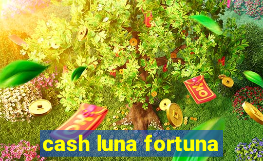 cash luna fortuna